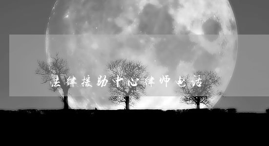 法律援助中心律师电话 法律援助中心律师电话