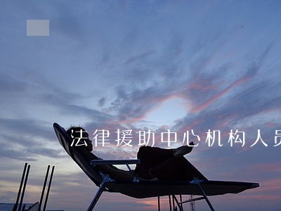 法律援助中心机构人员 法律援助中心机构人员