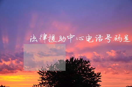 法律援助中心电话号码是多少 法律援助中心电话号码是多少