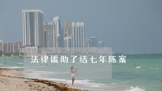 法律援助了结七年陈案 法律援助了结七年陈案
