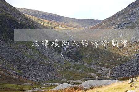 法律援助人的诉讼期限 法律援助人的诉讼期限