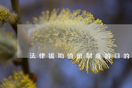 法律援助值班制度的目的 法律援助值班制度的目的