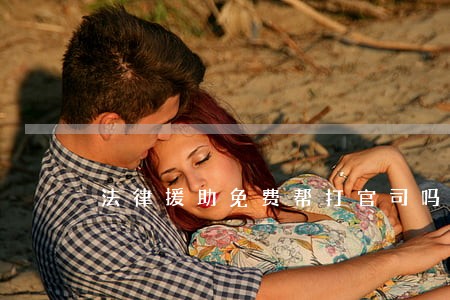 法律援助免费帮打官司吗 法律援助免费帮打官司吗