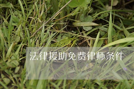 法律援助免费律师条件 法律援助免费律师条件