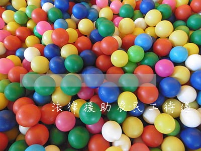法律援助农民工待遇 法律援助农民工待遇