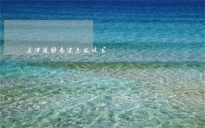 法律援助卷宗怎么填写 法律援助卷宗怎么填写