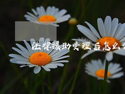 法律援助受理后怎么做 法律援助受理后怎么做