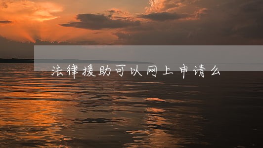 法律援助可以网上申请么 法律援助可以网上申请么