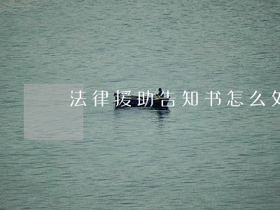 法律援助告知书怎么处理 法律援助告知书怎么处理