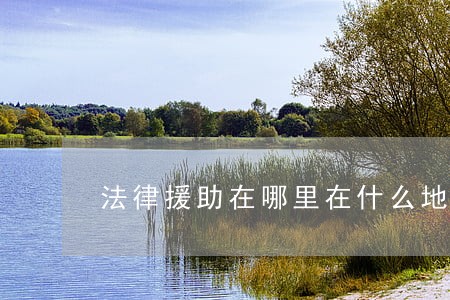 法律援助在哪里在什么地方 法律援助在哪里在什么地方