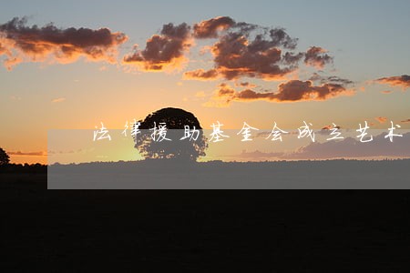 法律援助基金会成立艺术家委员会 法律援助基金会成立艺术家委员会