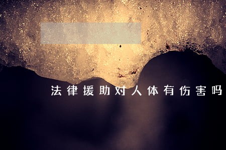 法律援助对人体有伤害吗 法律援助对人体有伤害吗