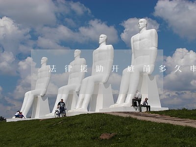 法律援助开庭前多久申请 法律援助开庭前多久申请