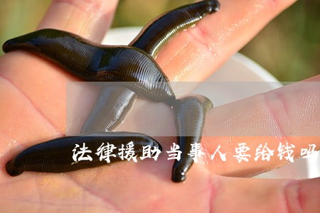 法律援助当事人要给钱吗 法律援助当事人要给钱吗