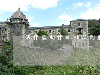 法律援助律师可以调解吗 法律援助律师可以调解吗