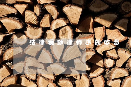 法律援助律师违规收费 法律援助律师违规收费