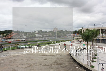 法律援助是不是公益活动 法律援助是不是公益活动