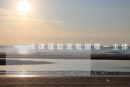 法律援助是我国哪一主体 法律援助是我国哪一主体