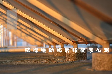 法律援助服务技能怎么写 法律援助服务技能怎么写
