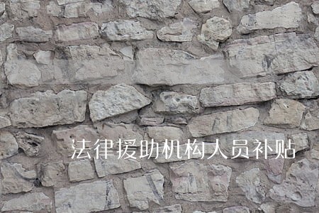 法律援助机构人员补贴 法律援助机构人员补贴