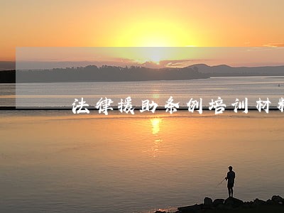 法律援助条例培训材料 法律援助条例培训材料