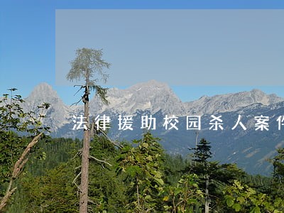 法律援助校园杀人案件 法律援助校园杀人案件