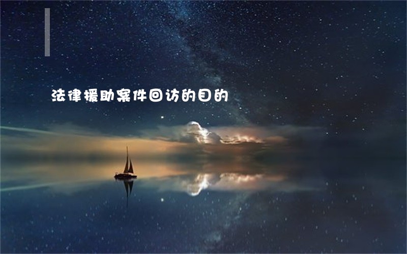 法律援助案件回访的目的 法律援助案件回访的目的