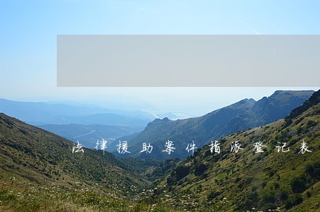 法律援助案件指派登记表 法律援助案件指派登记表