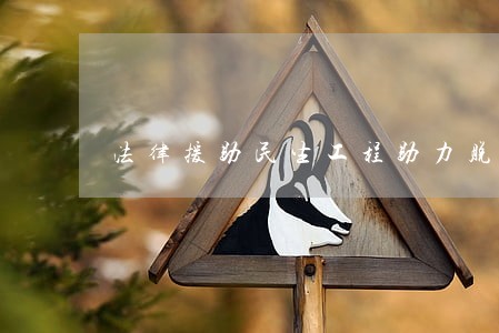 法律援助民生工程助力脱贫攻坚 法律援助民生工程助力脱贫攻坚