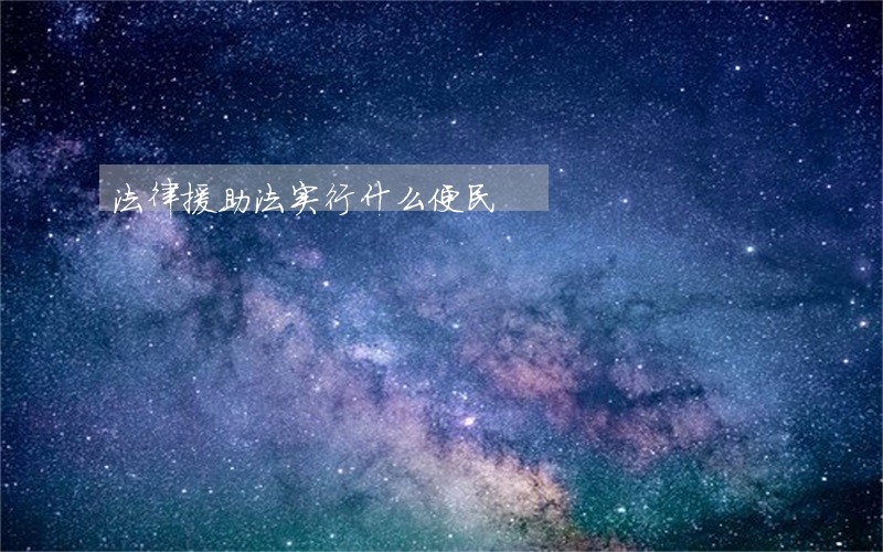 法律援助法实行什么便民 法律援助法实行什么便民