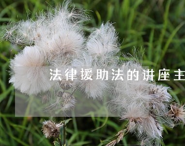 法律援助法的讲座主持词 法律援助法的讲座主持词