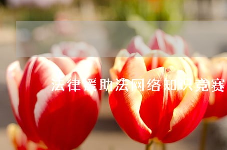 法律援助法网络知识竞赛 法律援助法网络知识竞赛