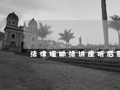 法律援助法讲座听后感 法律援助法讲座听后感
