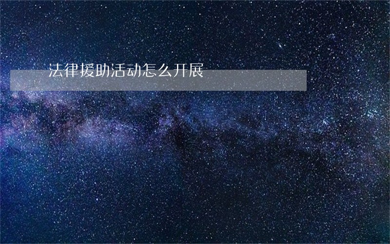 法律援助活动怎么开展 法律援助活动怎么开展