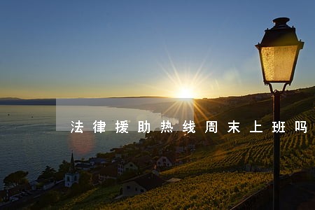 法律援助热线周末上班吗 法律援助热线周末上班吗