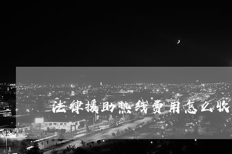 法律援助热线费用怎么收 法律援助热线费用怎么收