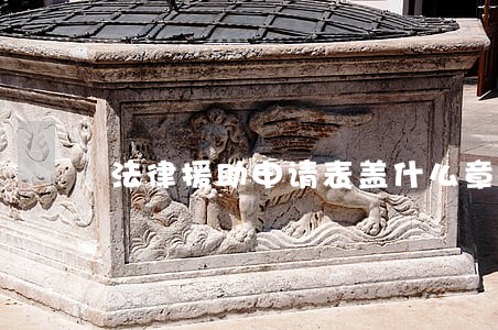 法律援助申请表盖什么章 法律援助申请表盖什么章