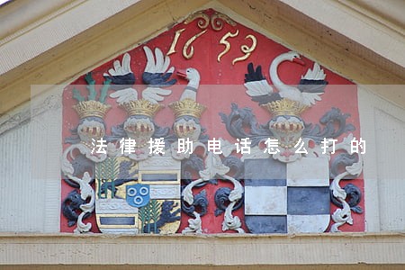 法律援助电话怎么打的 法律援助电话怎么打的