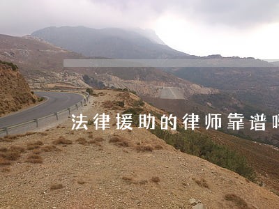 法律援助的律师靠谱吗 法律援助的律师靠谱吗