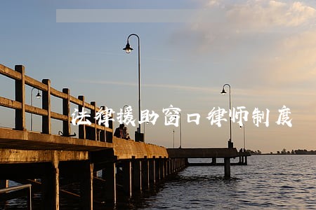 法律援助窗口律师制度 法律援助窗口律师制度