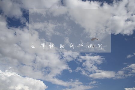 法律援助线下规划 法律援助线下规划