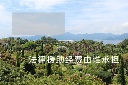 法律援助经费由谁承担 法律援助经费由谁承担