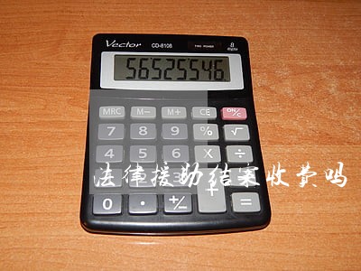 法律援助结案收费吗 法律援助结案收费吗