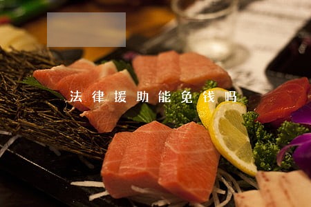 法律援助能免钱吗 法律援助能免钱吗