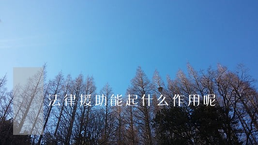 法律援助能起什么作用呢 法律援助能起什么作用呢