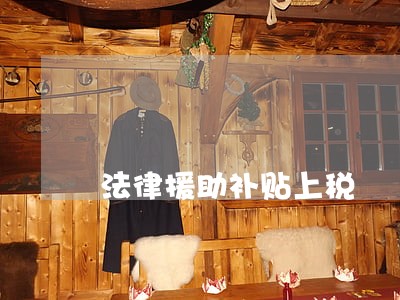 法律援助补贴上税 法律援助补贴上税