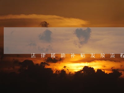 法律援助补贴发放流程图 法律援助补贴发放流程图