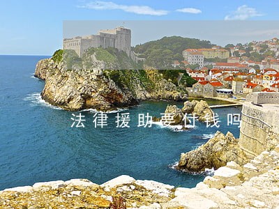 法律援助要付钱吗 法律援助要付钱吗