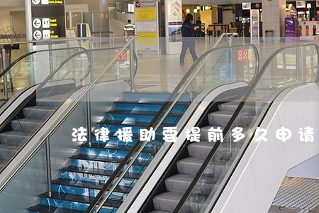 法律援助要提前多久申请 法律援助要提前多久申请