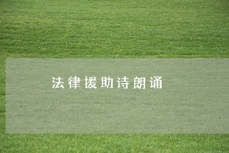 法律援助诗朗诵 法律援助诗朗诵